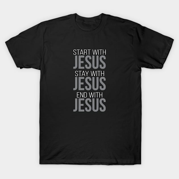 Start With, Stay With, End With Jesus | Christian T-Shirt, Hoodie and Gifts T-Shirt by ChristianLifeApparel